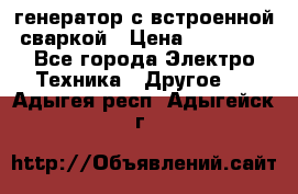 генератор с встроенной сваркой › Цена ­ 25 000 - Все города Электро-Техника » Другое   . Адыгея респ.,Адыгейск г.